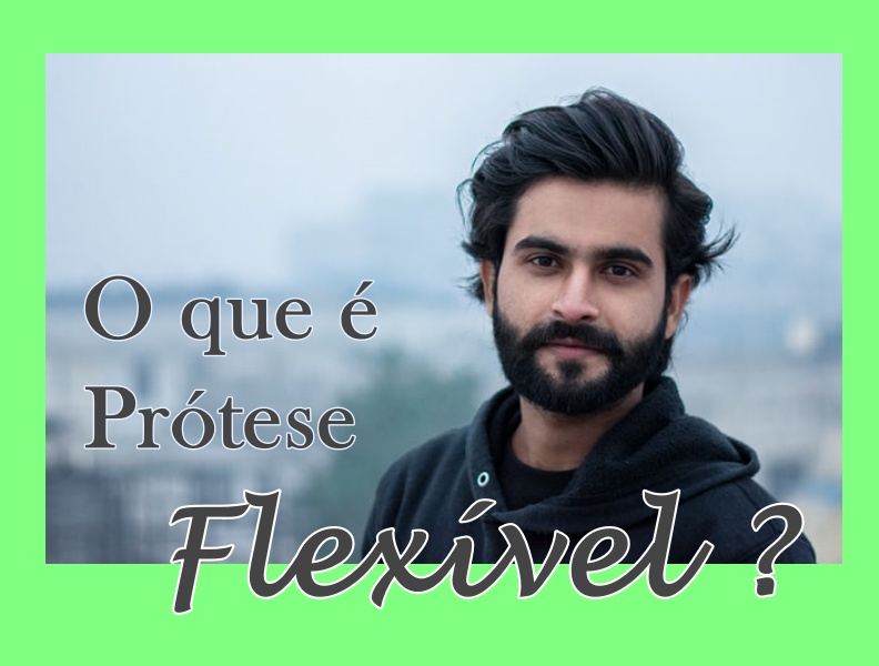 prótese flexível – O que É ? Ela quebra ? Ela segura bem ?